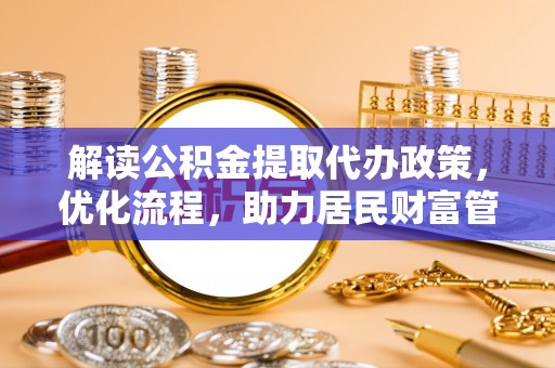 墨玉解读公积金提取代办政策，优化流程，助力居民财富管理