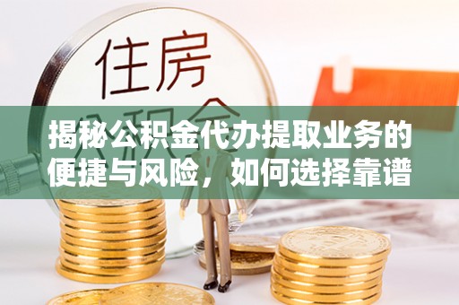 墨玉揭秘公积金代办提取业务的便捷与风险，如何选择靠谱服务？