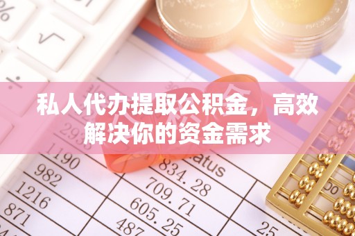 墨玉私人代办提取公积金，高效解决你的资金需求