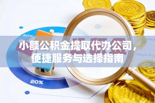 墨玉小额公积金提取代办公司，便捷服务与选择指南