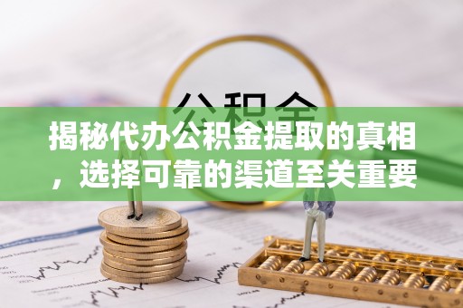 墨玉揭秘代办公积金提取的真相，选择可靠的渠道至关重要
