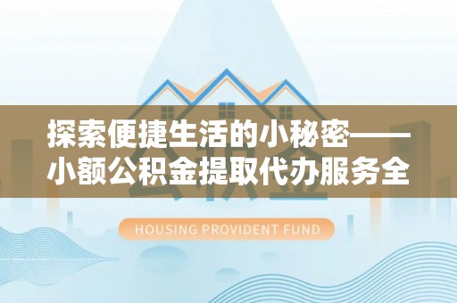 墨玉探索便捷生活的小秘密——小额公积金提取代办服务全解析
