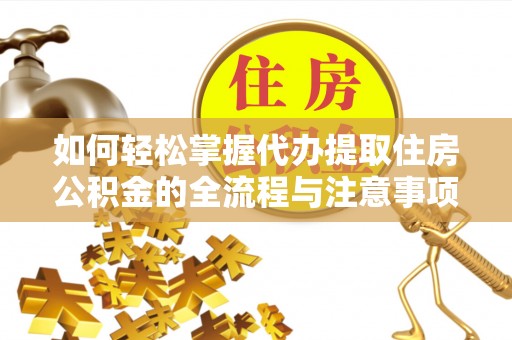 墨玉如何轻松掌握代办提取住房公积金的全流程与注意事项