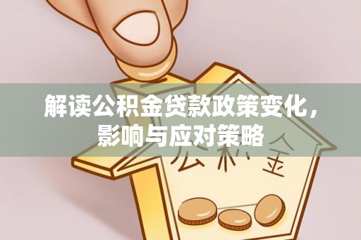 墨玉解读公积金贷款政策变化，影响与应对策略