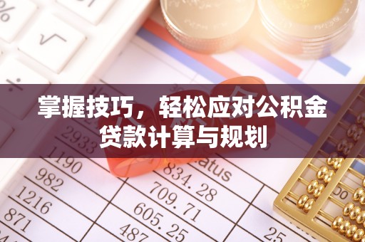 墨玉掌握技巧，轻松应对公积金贷款计算与规划