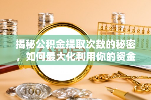墨玉揭秘公积金提取次数的秘密，如何最大化利用你的资金