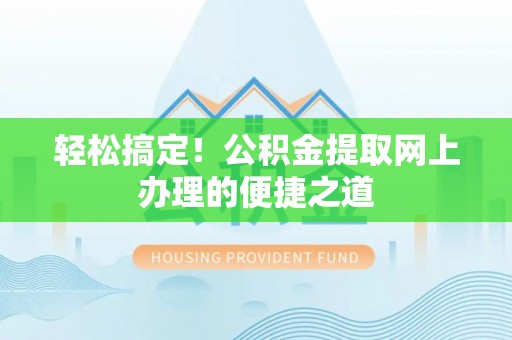 墨玉轻松搞定！公积金提取网上办理的便捷之道
