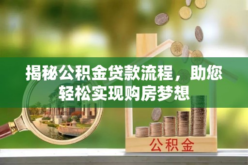 墨玉揭秘公积金贷款流程，助您轻松实现购房梦想