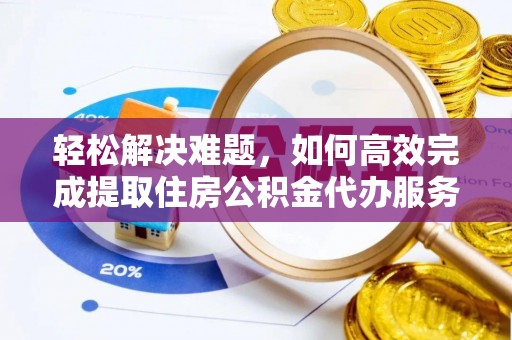 墨玉轻松解决难题，如何高效完成提取住房公积金代办服务