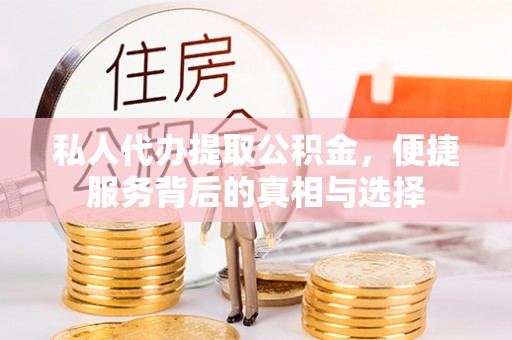 墨玉私人代办提取公积金，便捷服务背后的真相与选择