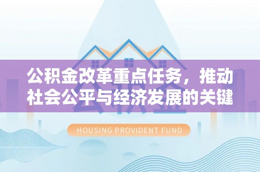 墨玉公积金改革重点任务，推动社会公平与经济发展的关键一步
