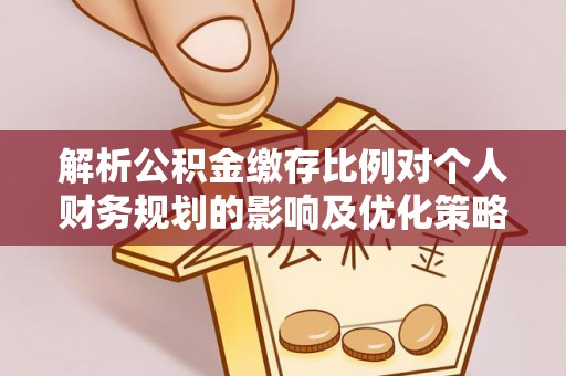 墨玉解析公积金缴存比例对个人财务规划的影响及优化策略