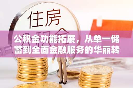 墨玉公积金功能拓展，从单一储蓄到全面金融服务的华丽转身