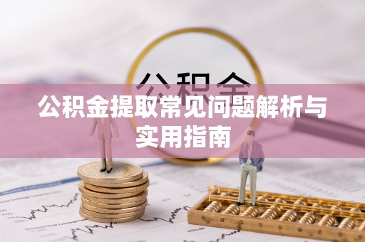 墨玉公积金提取常见问题解析与实用指南