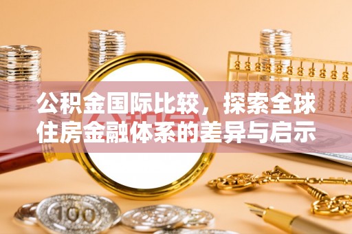 墨玉公积金国际比较，探索全球住房金融体系的差异与启示