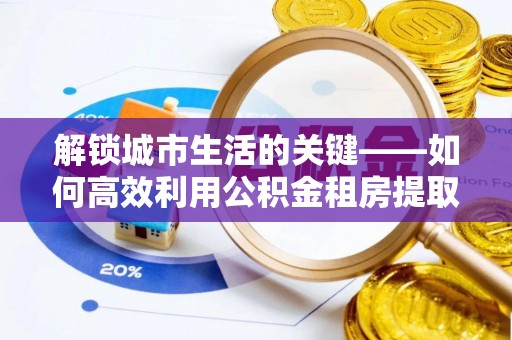 墨玉解锁城市生活的关键——如何高效利用公积金租房提取实现居住自由