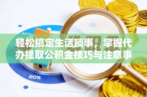 墨玉轻松搞定生活琐事，掌握代办提取公积金技巧与注意事项