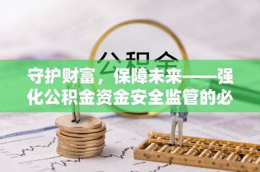 墨玉守护财富，保障未来——强化公积金资金安全监管的必要性