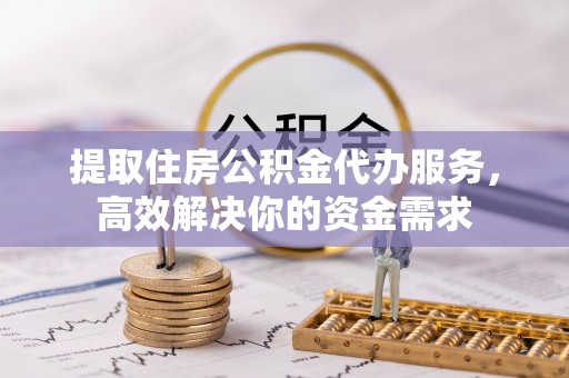 墨玉提取住房公积金代办服务，高效解决你的资金需求