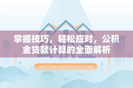 墨玉掌握技巧，轻松应对，公积金贷款计算的全面解析