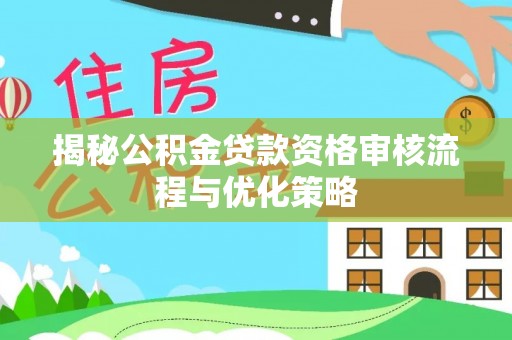 墨玉揭秘公积金贷款资格审核流程与优化策略