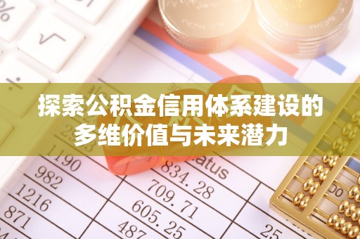 墨玉探索公积金信用体系建设的多维价值与未来潜力