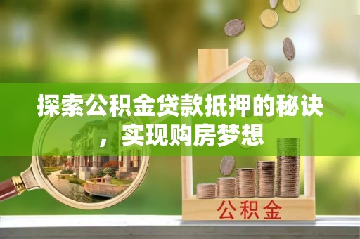 墨玉探索公积金贷款抵押的秘诀，实现购房梦想