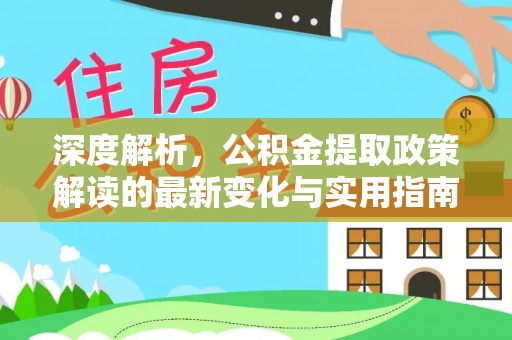 墨玉深度解析，公积金提取政策解读的最新变化与实用指南