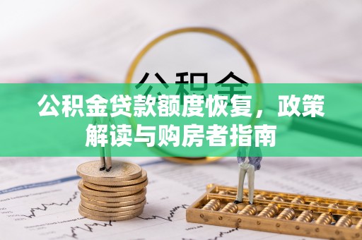 墨玉公积金贷款额度恢复，政策解读与购房者指南