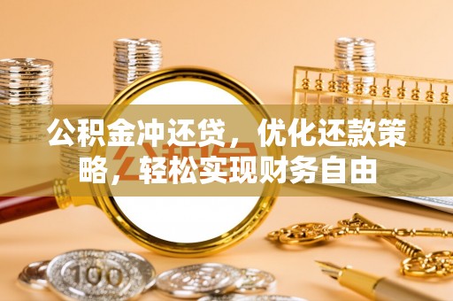 墨玉公积金冲还贷，优化还款策略，轻松实现财务自由