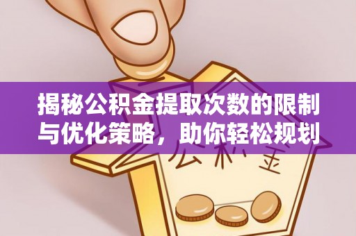 墨玉揭秘公积金提取次数的限制与优化策略，助你轻松规划财务未来