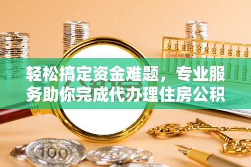 墨玉轻松搞定资金难题，专业服务助你完成代办理住房公积金提取