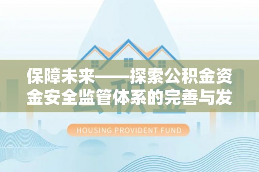 墨玉保障未来——探索公积金资金安全监管体系的完善与发展