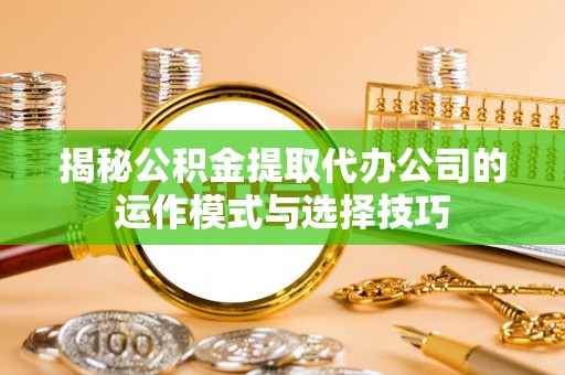墨玉揭秘公积金提取代办公司的运作模式与选择技巧