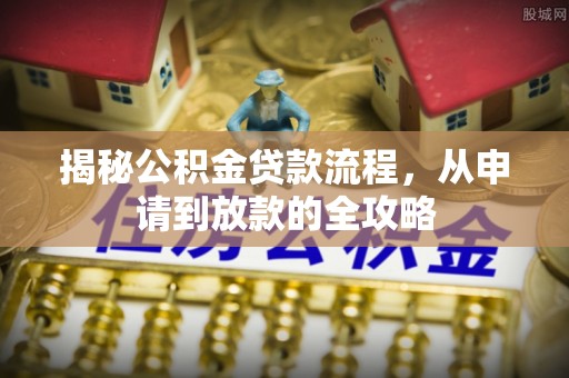 墨玉揭秘公积金贷款流程，从申请到放款的全攻略