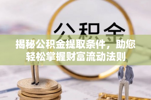墨玉揭秘公积金提取条件，助您轻松掌握财富流动法则
