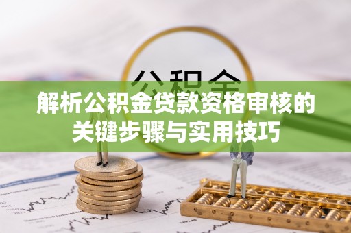 墨玉解析公积金贷款资格审核的关键步骤与实用技巧