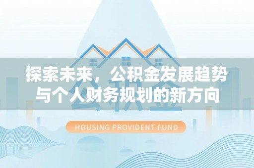 墨玉探索未来，公积金发展趋势与个人财务规划的新方向