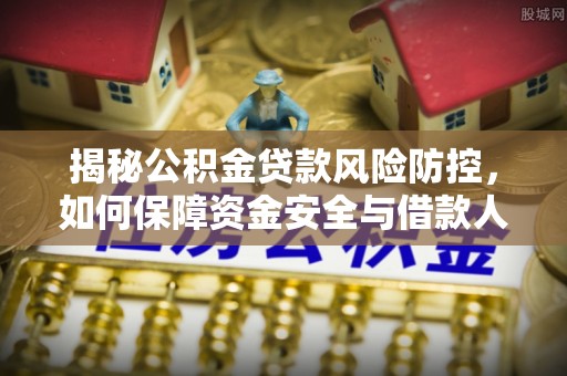 墨玉揭秘公积金贷款风险防控，如何保障资金安全与借款人权益