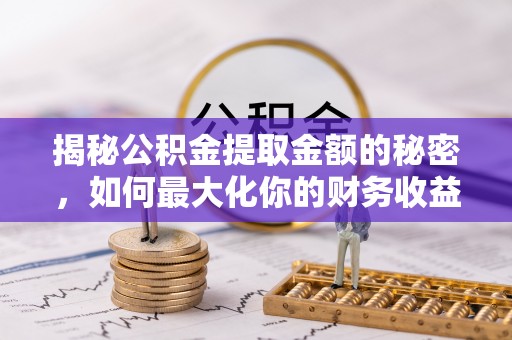 墨玉揭秘公积金提取金额的秘密，如何最大化你的财务收益