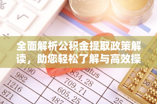 墨玉全面解析公积金提取政策解读，助您轻松了解与高效操作
