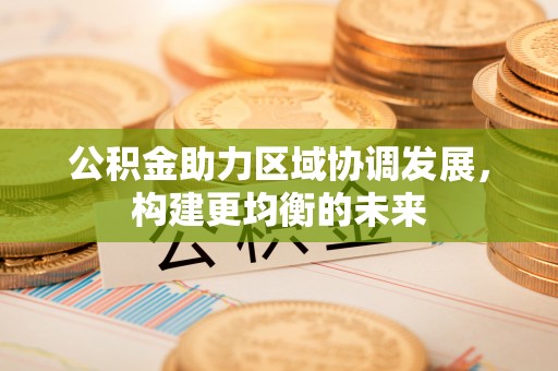 墨玉公积金助力区域协调发展，构建更均衡的未来