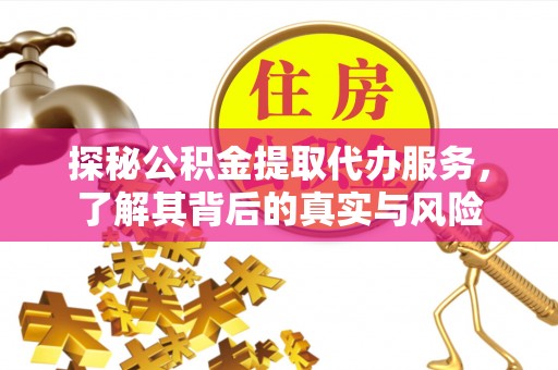 墨玉探秘公积金提取代办服务，了解其背后的真实与风险