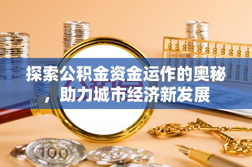 墨玉探索公积金资金运作的奥秘，助力城市经济新发展