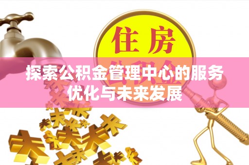 墨玉探索公积金管理中心的服务优化与未来发展