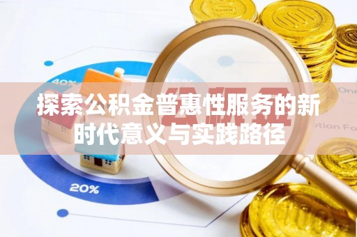墨玉探索公积金普惠性服务的新时代意义与实践路径