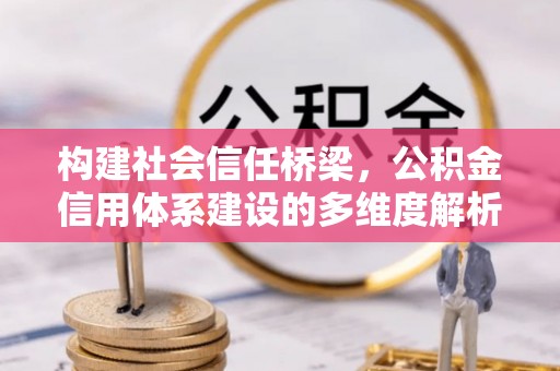 墨玉构建社会信任桥梁，公积金信用体系建设的多维度解析