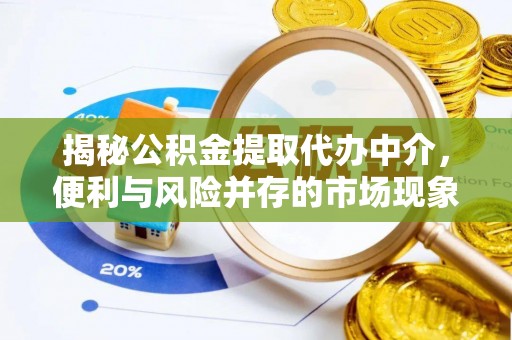 墨玉揭秘公积金提取代办中介，便利与风险并存的市场现象