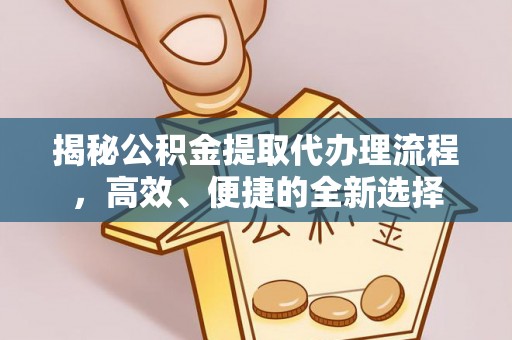 墨玉揭秘公积金提取代办理流程，高效、便捷的全新选择