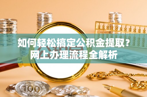 墨玉如何轻松搞定公积金提取？网上办理流程全解析